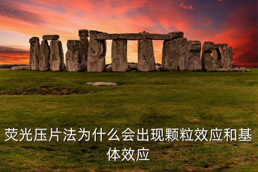 熒光壓片法為什么會出現(xiàn)顆粒效應(yīng)和基體效應(yīng)