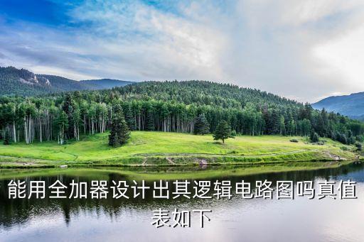 全加器真值表，能用全加器設計出其邏輯電路圖嗎真值表如下