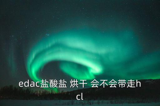 edac鹽酸鹽 烘干 會不會帶走hcl