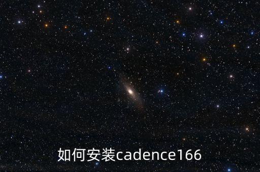 cadence軟件，CADENCE怎么安裝啊 要安裝下面的那個呢166新版本 最后一個文件