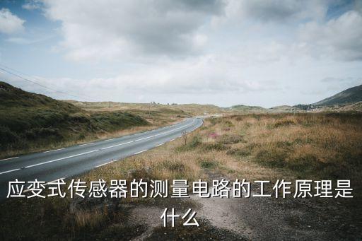應(yīng)變片傳感器，應(yīng)變式傳感器的測(cè)量電路的工作原理是什么