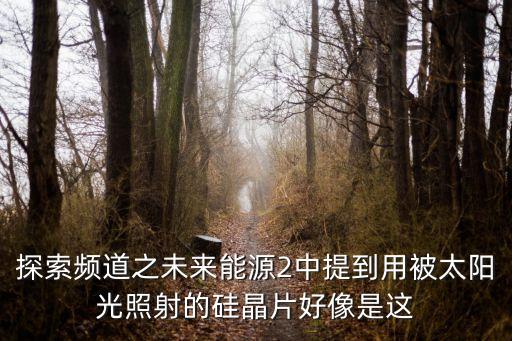 探索頻道之未來能源2中提到用被太陽光照射的硅晶片好像是這