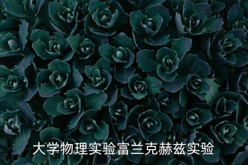 赫茲實(shí)驗(yàn)，大學(xué)物理實(shí)驗(yàn)富蘭克赫茲實(shí)驗(yàn)