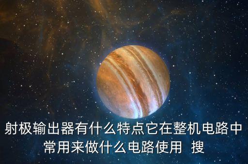 射極輸出器有什么特點它在整機電路中常用來做什么電路使用  搜