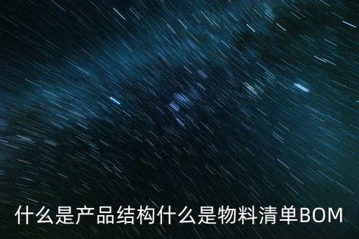 物料清單，什么是產(chǎn)品結(jié)構(gòu)什么是物料清單BOM