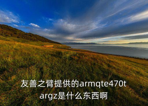 友善之臂提供的armqte470targz是什么東西啊