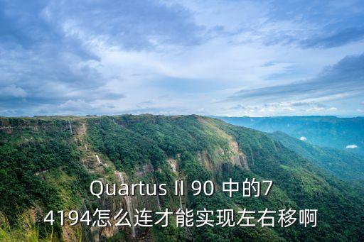 Quartus II 90 中的74194怎么連才能實(shí)現(xiàn)左右移啊