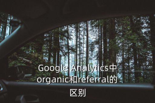 Google Analytics中organic和referral的區(qū)別