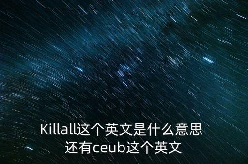 Killall這個(gè)英文是什么意思 還有ceub這個(gè)英文