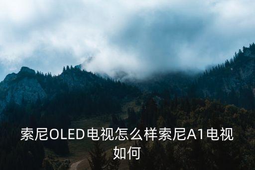 索尼OLED電視怎么樣索尼A1電視如何