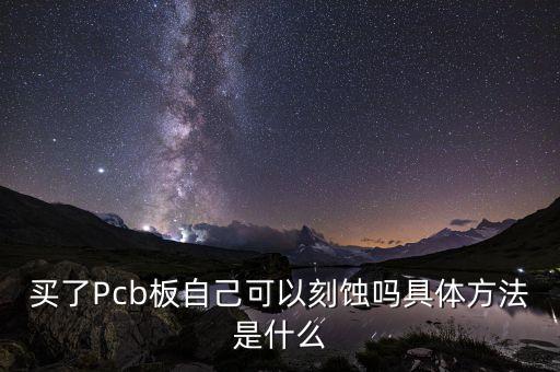 買了Pcb板自己可以刻蝕嗎具體方法是什么