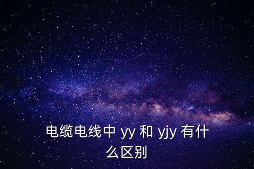 電纜電線中 yy 和 yjy 有什么區(qū)別