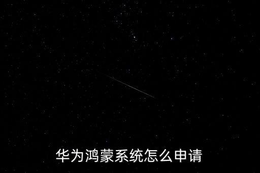 鴻蒙系統(tǒng)升級，華為鴻蒙系統(tǒng)怎么申請