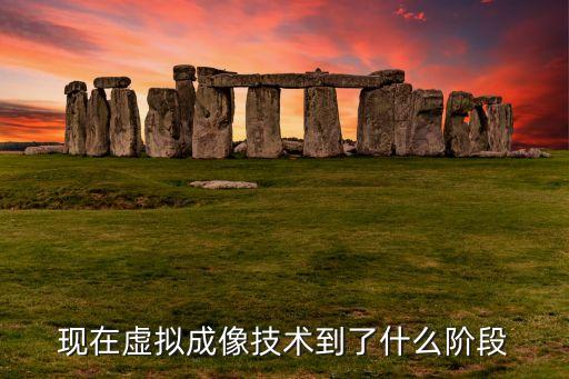 虛擬成像，現(xiàn)在虛擬成像技術(shù)到了什么階段