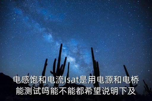 電感飽和電流Isat是用電源和電橋能測試嗎能不能都希望說明下及