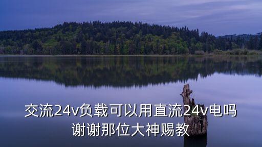 交流24v負(fù)載可以用直流24v電嗎謝謝那位大神賜教
