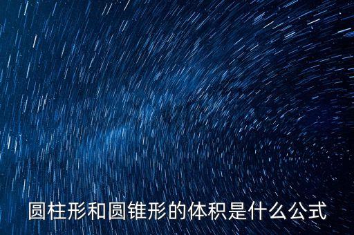 圓柱形和圓錐形的體積是什么公式