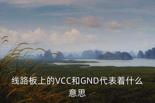 vcc和gnd，線路板上的VCC和GND代表著什么意思