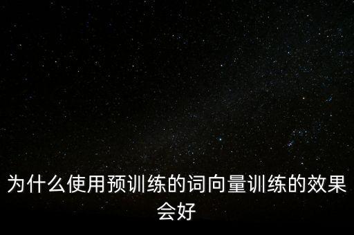 為什么使用預訓練的詞向量訓練的效果會好