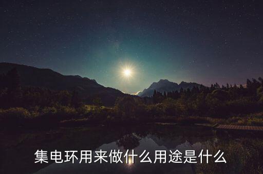 集電環(huán)用來做什么用途是什么