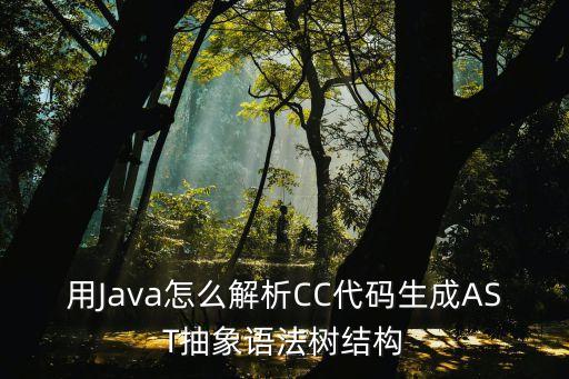 用Java怎么解析CC代碼生成AST抽象語(yǔ)法樹結(jié)構(gòu)