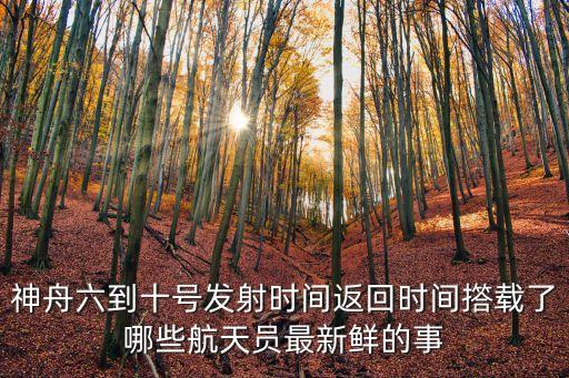 神舟十三號發(fā)射時間和返回時間，誰記得我國神舟系列飛船各號分別是哪時升空和返回的