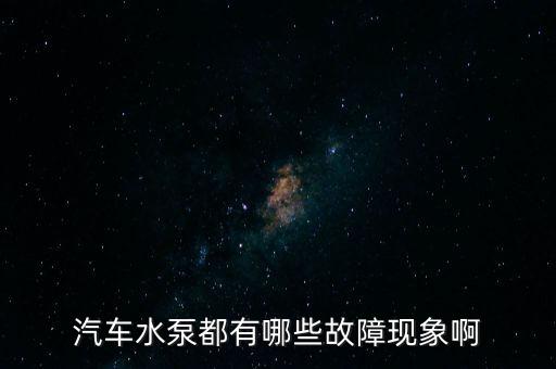 汽車水泵都有哪些故障現(xiàn)象啊