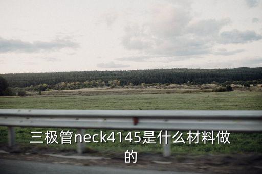 三極管neck4145是什么材料做的