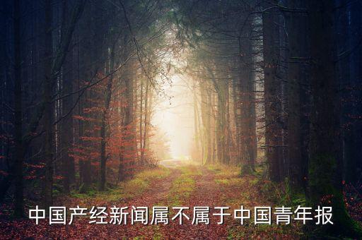 中國產(chǎn)經(jīng)新聞，新產(chǎn)經(jīng)雜志社哪主辦的