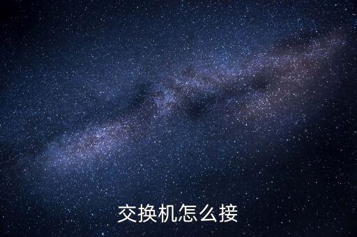 交換機(jī)怎么接網(wǎng)線，交換機(jī)怎么連接