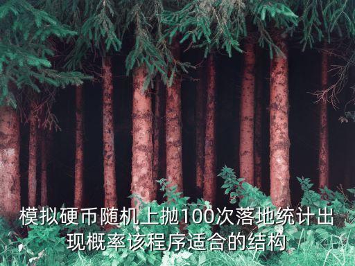模擬硬幣隨機上拋100次落地統(tǒng)計出現(xiàn)概率該程序適合的結構