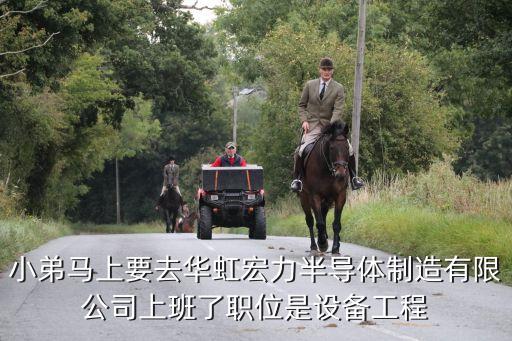 小弟馬上要去華虹宏力半導(dǎo)體制造有限公司上班了職位是設(shè)備工程