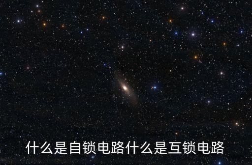 什么是自鎖電路什么是互鎖電路