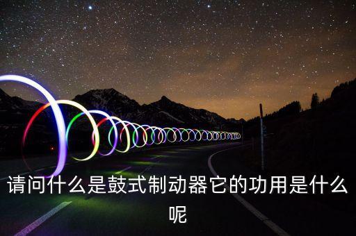 請(qǐng)問什么是鼓式制動(dòng)器它的功用是什么呢