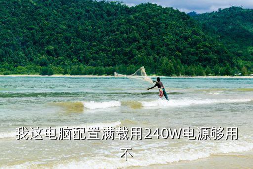 我這電腦配置滿載用240W電源夠用不