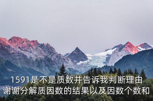 1591是不是質(zhì)數(shù)并告訴我判斷理由謝謝分解質(zhì)因數(shù)的結(jié)果以及因數(shù)個(gè)數(shù)和