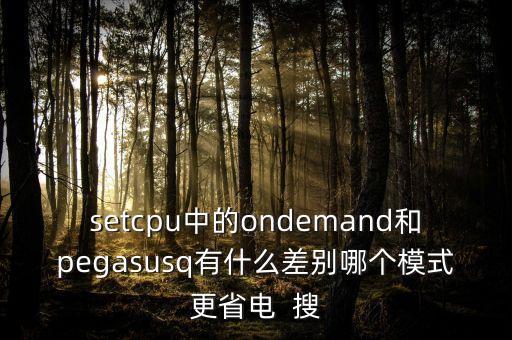 setcpu中的ondemand和pegasusq有什么差別哪個(gè)模式更省電  搜