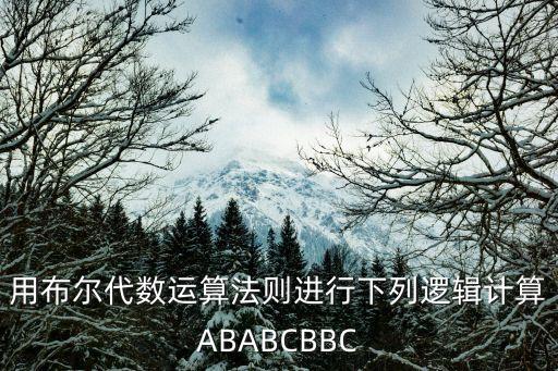 用布爾代數(shù)運算法則進行下列邏輯計算ABABCBBC
