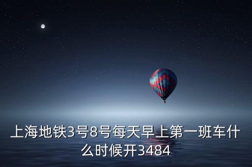上海地鐵3號(hào)8號(hào)每天早上第一班車什么時(shí)候開3484