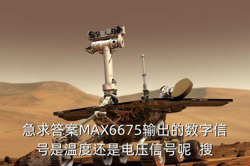 急求答案MAX6675輸出的數字信號是溫度還是電壓信號呢  搜