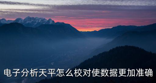電子分析天平怎么校對使數(shù)據(jù)更加準確