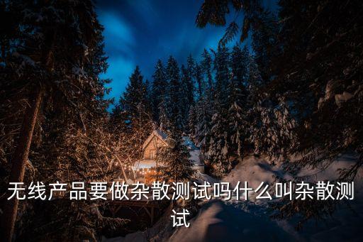雜散，無線產(chǎn)品要做雜散測試嗎什么叫雜散測試