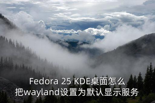 Fedora 25 KDE桌面怎么把wayland設(shè)置為默認(rèn)顯示服務(wù)