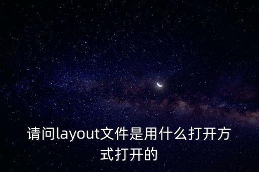 請問layout文件是用什么打開方式打開的