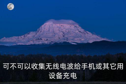 可不可以收集無(wú)線電波給手機(jī)或其它用設(shè)備充電