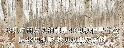 我見過朋友買的都是4K電視但是什么是4K電視呢 我見過朋友買的