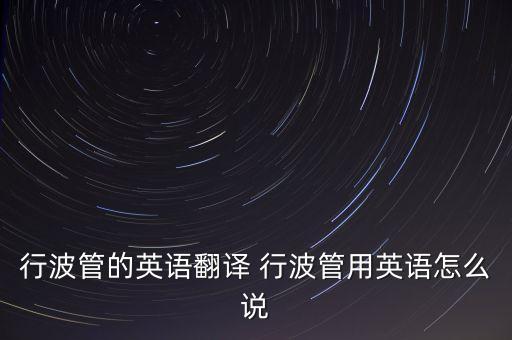行波管的英語翻譯 行波管用英語怎么說