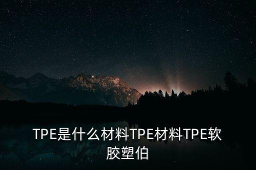 TPE是什么材料TPE材料TPE軟膠塑伯