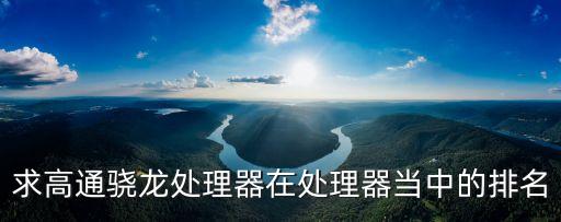 驍龍芯片排行，求高通驍龍?zhí)幚砥髟谔幚砥鳟?dāng)中的排名