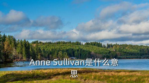 Anne Sullivan是什么意思